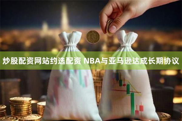 炒股配资网站约选配资 NBA与亚马逊达成长期协议