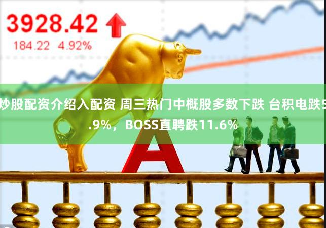 炒股配资介绍入配资 周三热门中概股多数下跌 台积电跌5.9%，BOSS直聘跌11.6%