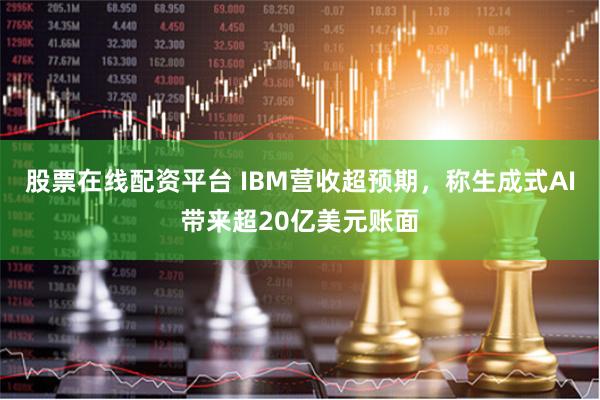 股票在线配资平台 IBM营收超预期，称生成式AI带来超20亿美元账面