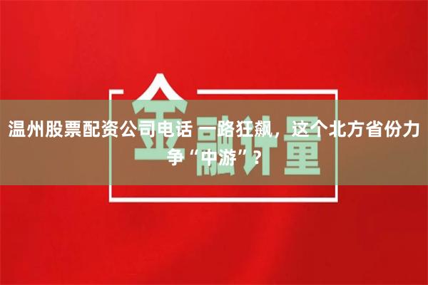 温州股票配资公司电话 一路狂飙，这个北方省份力争“中游”？