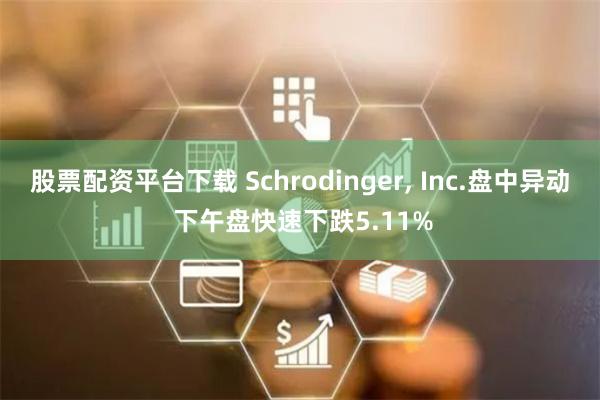 股票配资平台下载 Schrodinger, Inc.盘中异动 下午盘快速下跌5.11%