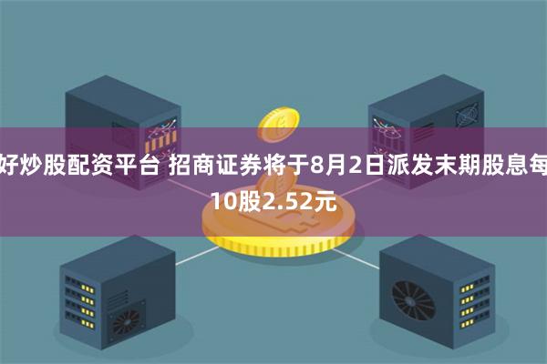 好炒股配资平台 招商证券将于8月2日派发末期股息每10股2.52元