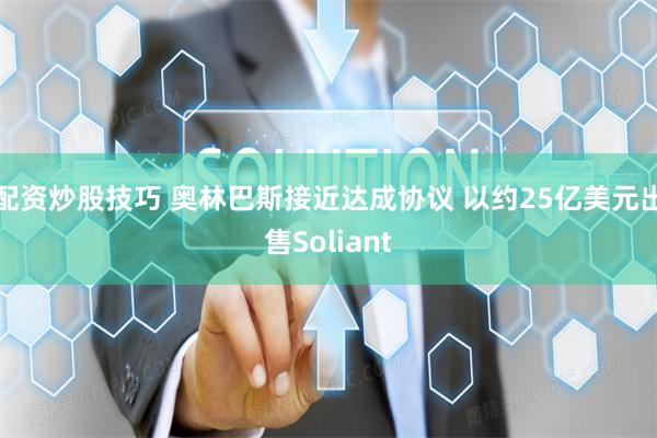 配资炒股技巧 奥林巴斯接近达成协议 以约25亿美元出售Soliant