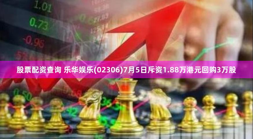 股票配资查询 乐华娱乐(02306)7月5日斥资1.88万港元回购3万股