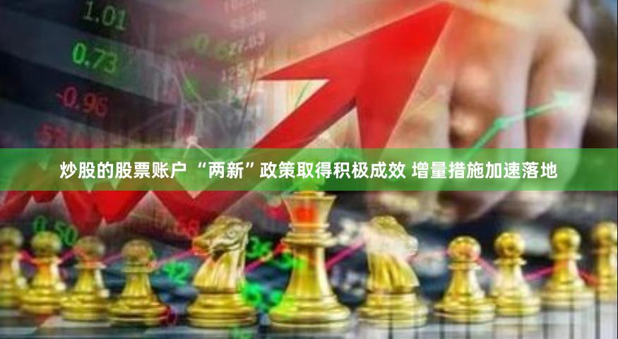 炒股的股票账户 “两新”政策取得积极成效 增量措施加速落地