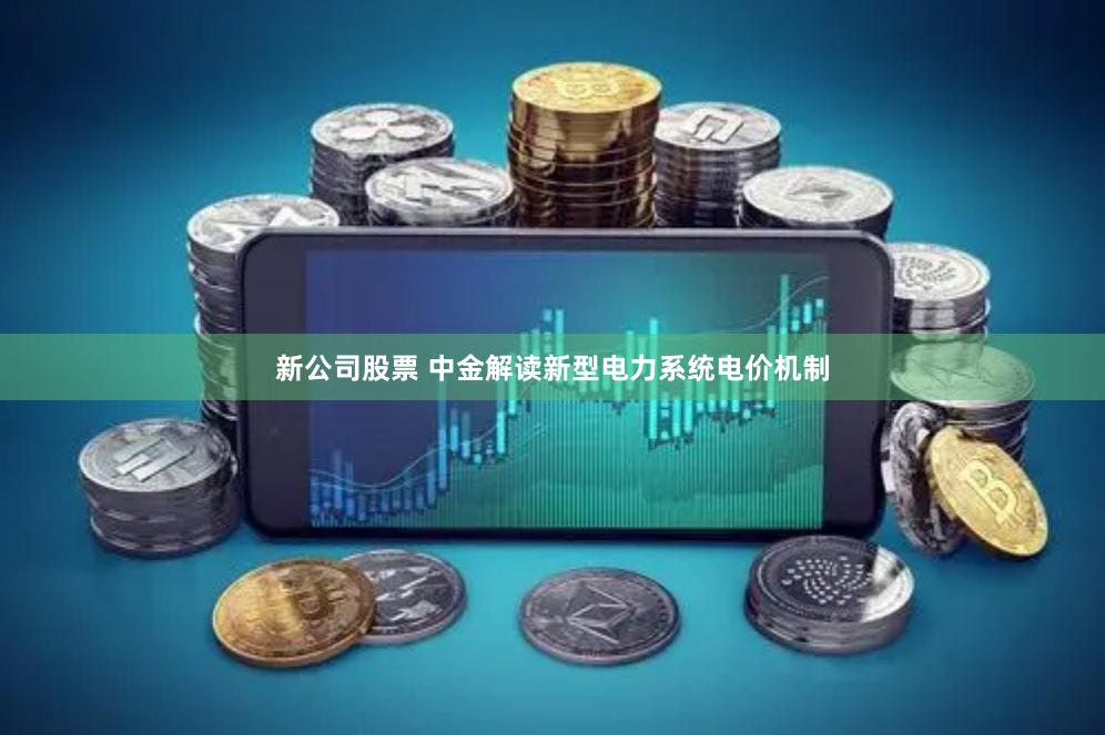 新公司股票 中金解读新型电力系统电价机制