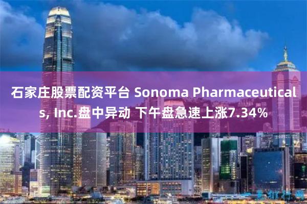 石家庄股票配资平台 Sonoma Pharmaceuticals, Inc.盘中异动 下午盘急速上涨7.34%