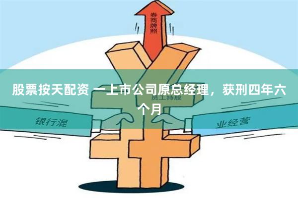 股票按天配资 一上市公司原总经理，获刑四年六个月