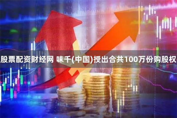 股票配资财经网 味千(中国)授出合共100万份购股权