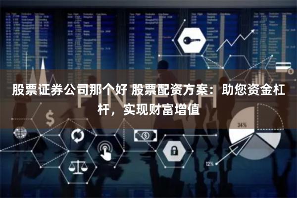 股票证券公司那个好 股票配资方案：助您资金杠杆，实现财富增值