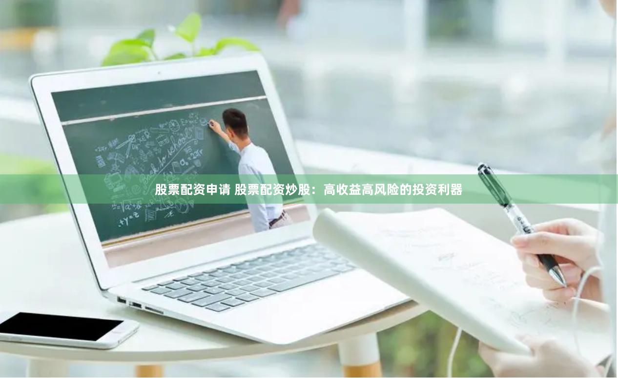 股票配资申请 股票配资炒股：高收益高风险的投资利器