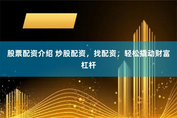 股票配资介绍 炒股配资，找配资，轻松撬动财富杠杆
