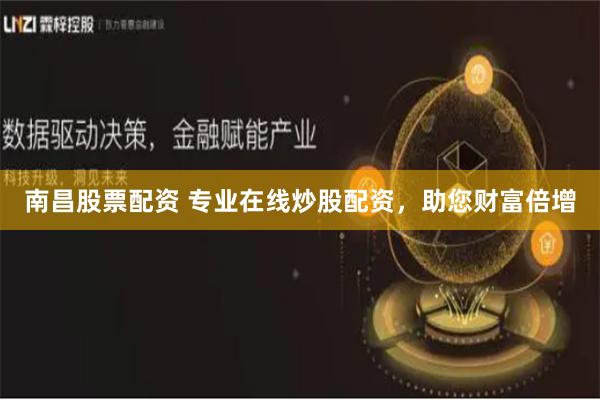 南昌股票配资 专业在线炒股配资，助您财富倍增