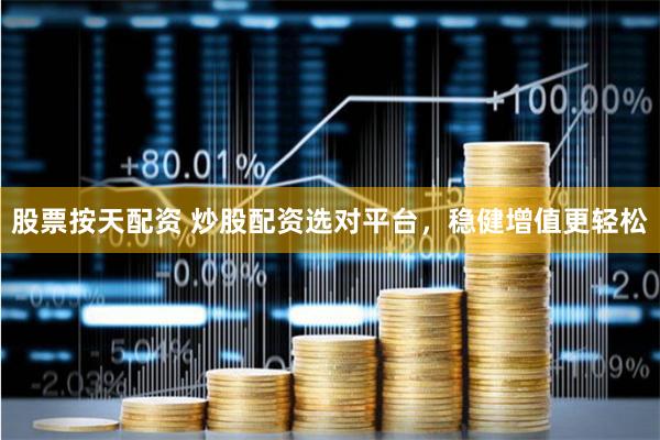 股票按天配资 炒股配资选对平台，稳健增值更轻松