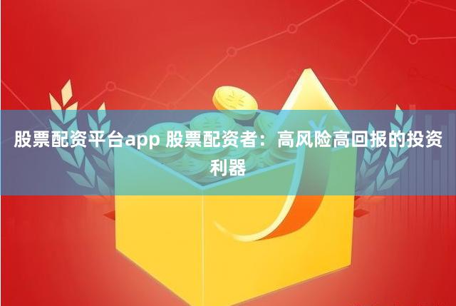 股票配资平台app 股票配资者：高风险高回报的投资利器