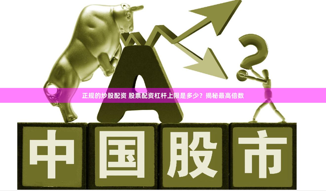 正规的炒股配资 股票配资杠杆上限是多少？揭秘最高倍数