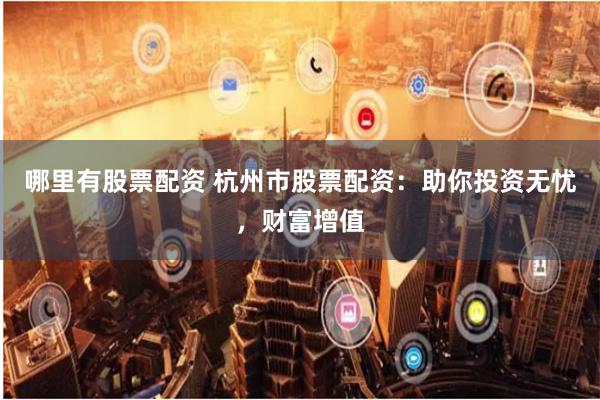 哪里有股票配资 杭州市股票配资：助你投资无忧，财富增值
