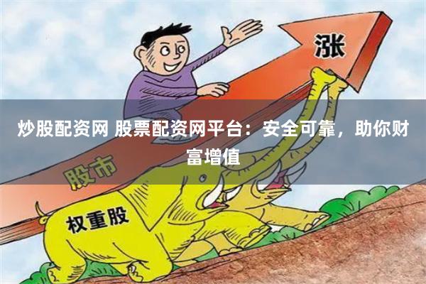 炒股配资网 股票配资网平台：安全可靠，助你财富增值