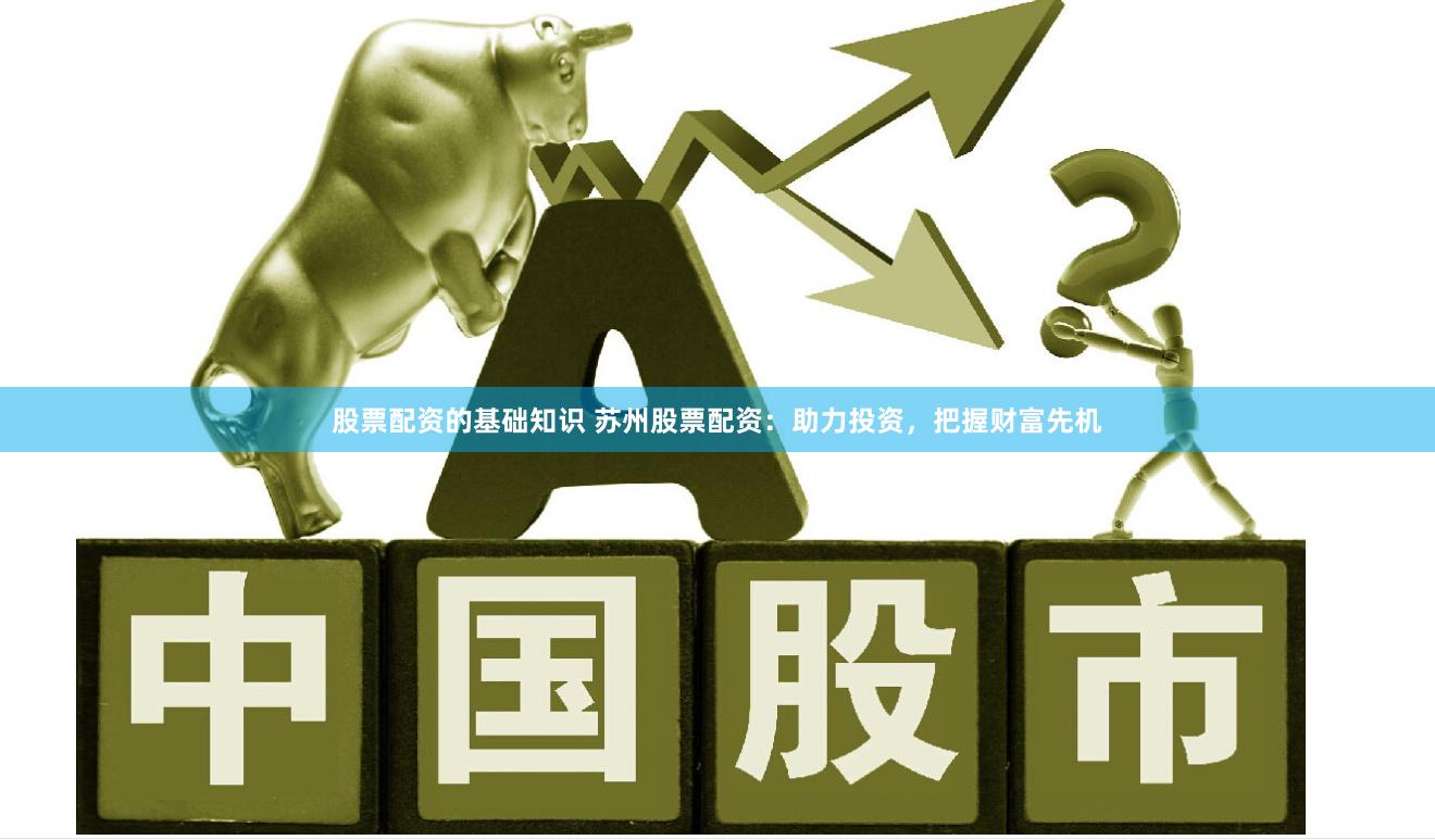 股票配资的基础知识 苏州股票配资：助力投资，把握财富先机