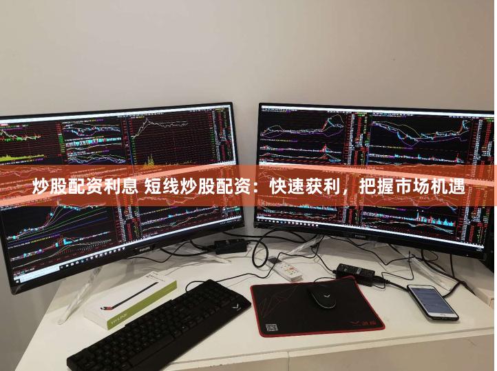 炒股配资利息 短线炒股配资：快速获利，把握市场机遇
