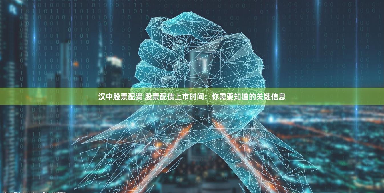 汉中股票配资 股票配债上市时间：你需要知道的关键信息